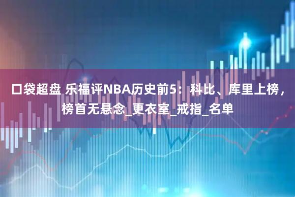 口袋超盘 乐福评NBA历史前5：科比、库里上榜，榜首无悬念_更衣室_戒指_名单