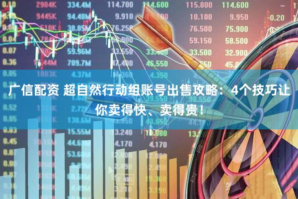 广信配资 超自然行动组账号出售攻略：4个技巧让你卖得快、卖得贵！